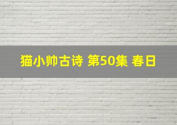 猫小帅古诗 第50集 春日